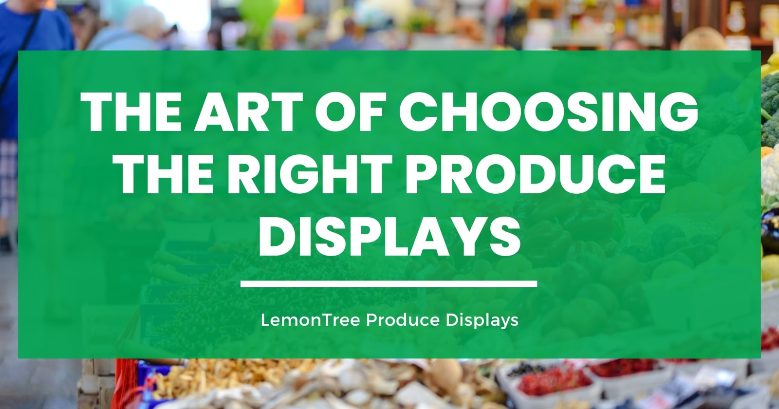 The Art of Choosing the Right Produce Displays
